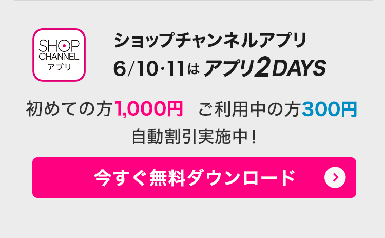 ショップチャンネルアプリ　6/10・11はアプリ2DAYS！　アプリでみんなお得に！　今すぐダウンロード（無料）