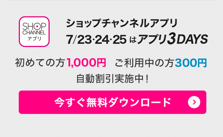 ショップチャンネルアプリ　7/23・24・25はアプリ3DAYS！　アプリでみんなお得に！　今すぐダウンロード（無料）