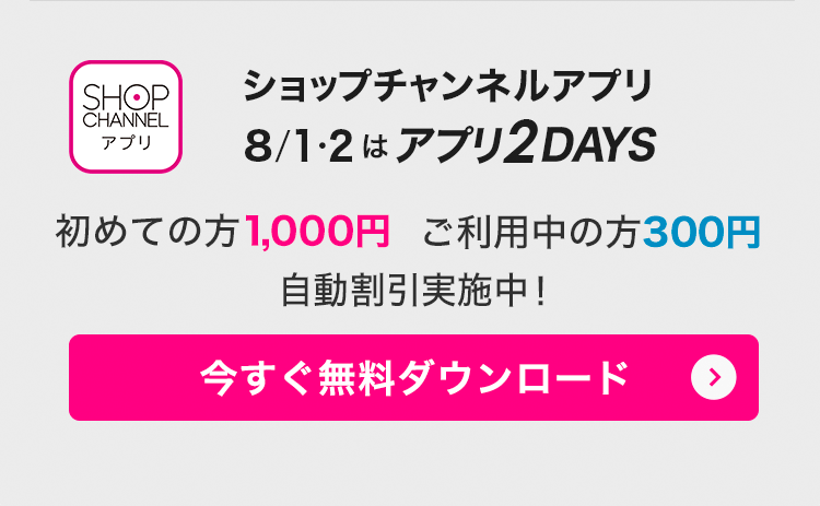 ショップチャンネルアプリ　8/1・2はアプリ2DAYS！　アプリでみんなお得に！　今すぐダウンロード（無料）