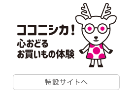 ココニシカ! 心おどるお買いもの体験 ココニシカ!特設サイトを見る
