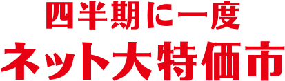 四半期に一度ネット大特価市