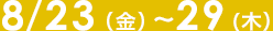 8/23（木）～29（金）