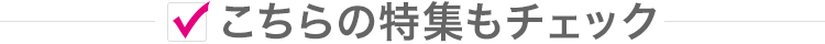 こちらの特集もチェック！