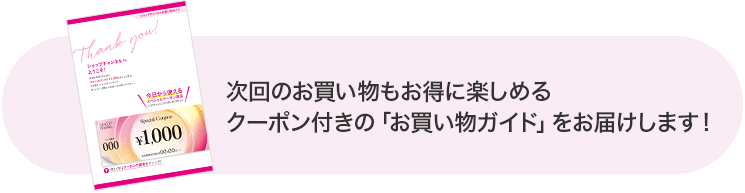 次回のお買い物もお得に楽しめるクーポン付きの「お買い物ガイド」をお届けします！