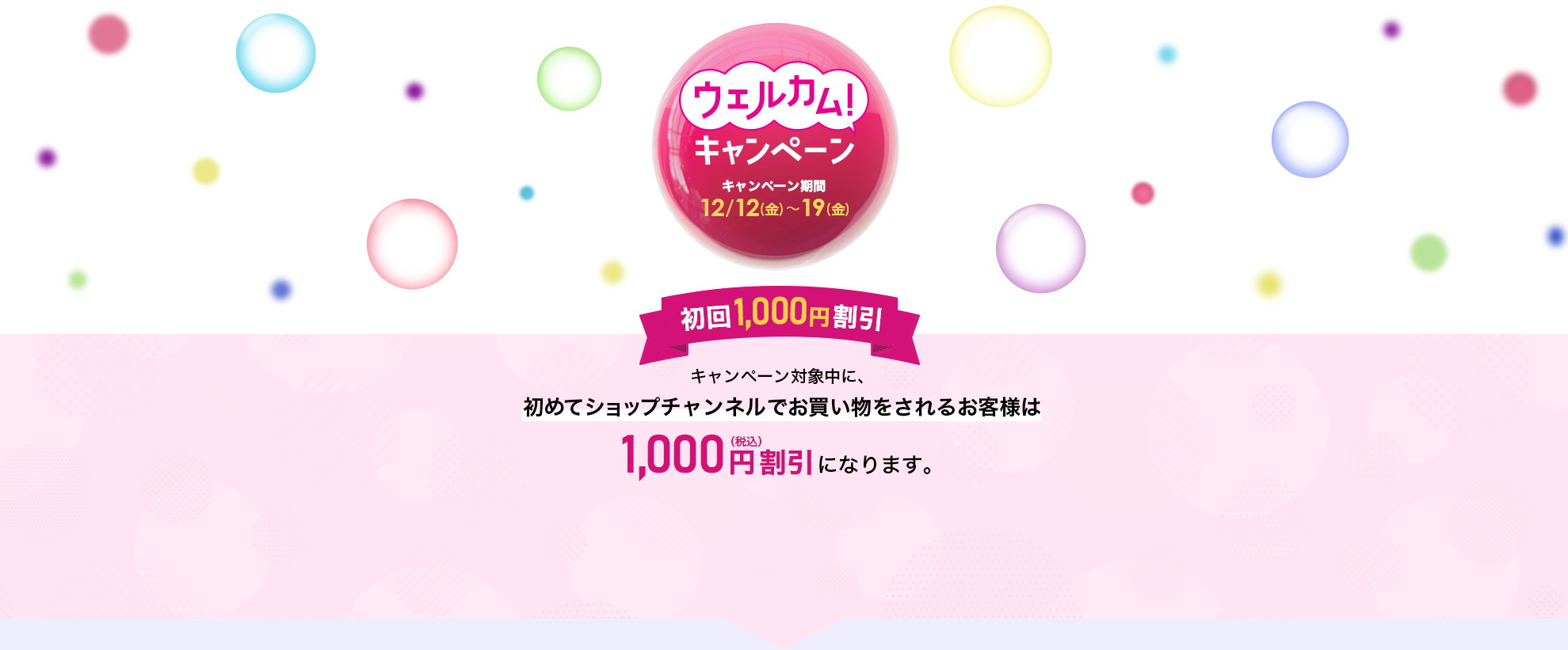 ウェルカムキャンペーン　キャンペーン期間：12/12（金）～19（金）初回1,000円割引