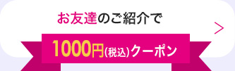 お友達のご紹介で1,000円（税込）クーポン