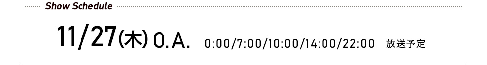 先行予約受付中! 11/27（木）O.A. 0:00/7:00/10:00/14:00/22:00 放送予定