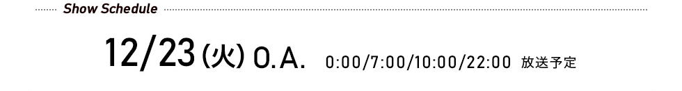 先行予約受付中! 12/23（火）O.A. 0:00/7:00/10:00/22:00 放送予定