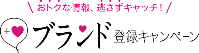おトクな情報、逃さずキャッチ! ブランド登録キャンペーン