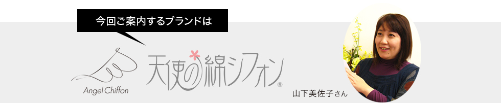 今回ご案内するブランドは天使の綿シフォン