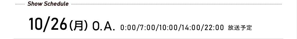 先行予約受付中! 10/26(月)O.A. 0:00/7:00/10:00/14:00/22:00 放送予定