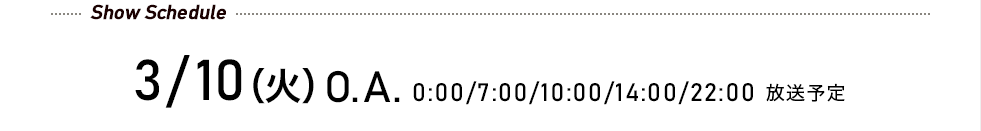 先行予約受付中! 3/10(火)O.A. 0:00/7:00/10:00/14:00/22:00 放送予定