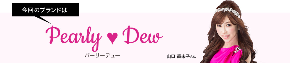 今回ご案内するブランドはパーリーデュー　ゲスト：山口 眞未子さん