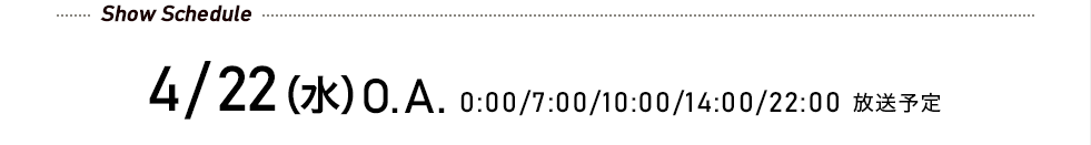 先行予約受付中! 4/22(水)O.A. 0:00/7:00/10:00/14:00/22:00 放送予定