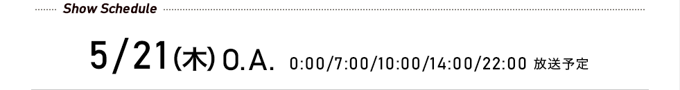 先行予約受付中! 5/21(木)O.A. 0:00/7:00/10:00/14:00/22:00 放送予定