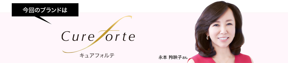 今回ご案内するブランドはキュアフォルテ ゲスト:永本 羚映子さん