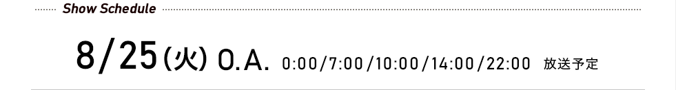 先行予約受付中! 8/25(火)O.A. 0:00/7:00/10:00/14:00/22:00 放送予定