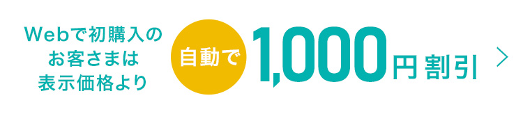Webで初購入のお客さまは表示価格より自動で1000円割引　詳しくはこちら