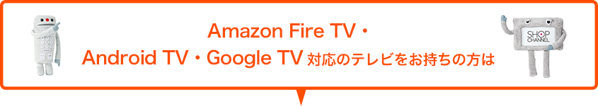 Amazon Fire TV・Android TV・Google TV対応のテレビをお持ちの方は