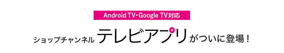 Android TV・Google TV対応 ショップチャンネルテレビアプリがついに登場！