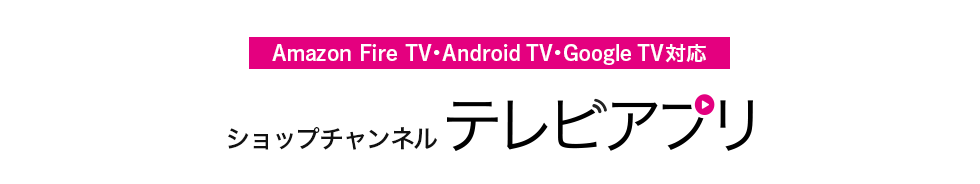 Amazon Fire TV・Android TV・Google TV対応 ショップチャンネルテレビアプリ