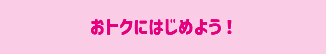 おトクにはじめよう！