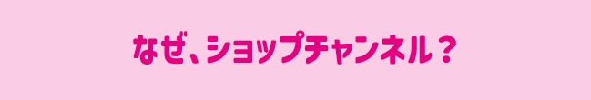 なぜ、ショップチャンネル？