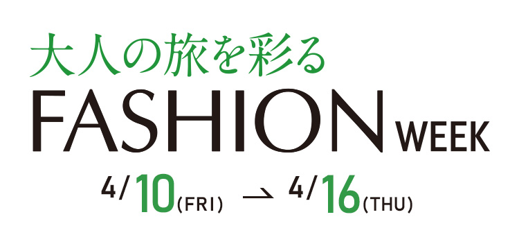 大人の旅を彩る ファッションウィーク　4月10日(金)～4月16日(木)