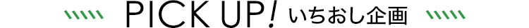 PICK UP! いちおし企画