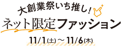 大創業祭いち推し！ ネット限定ファッション　11/1(土)～11/6(木)