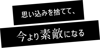 思い込みを捨てて、今より素敵になる