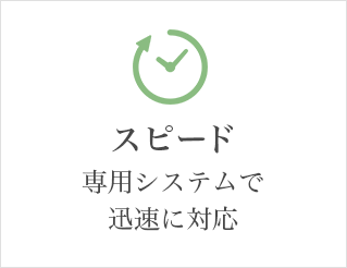 スピード 専用システムで迅速に対応