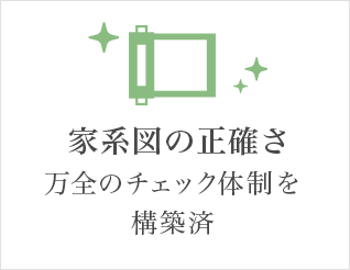 家系図の正確さ 万全のチェック体制を構築済