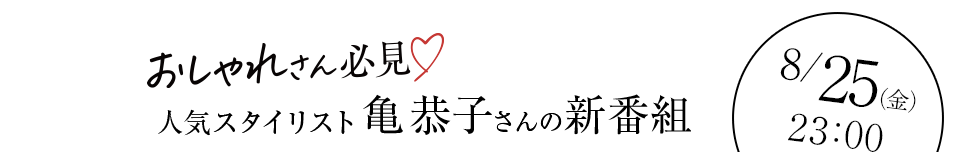 おしゃれさん必見 人気スタイリスト亀恭子さんの新番組　8/25（金）23:00スタート