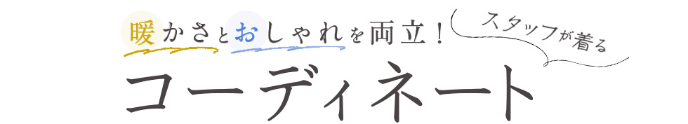 スタッフが着る暖かさとおしゃれを両立！コーディネート