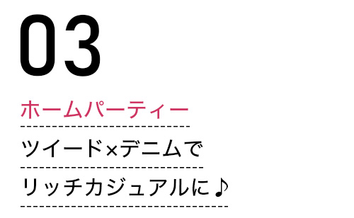 ホームパーティー ツイード×デニムでリッチカジュアルに♪