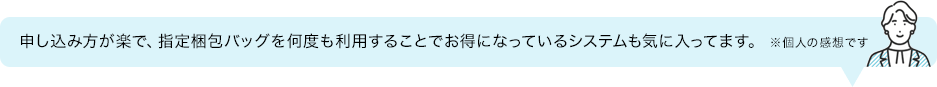 申し込み方が楽で、指定梱包バッグを何度も・・・
