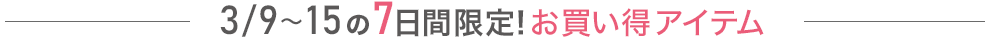 3/9～15の7日間限定！お買い得アイテム
