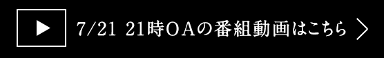 7/21 21時OAの番組動画はこちら