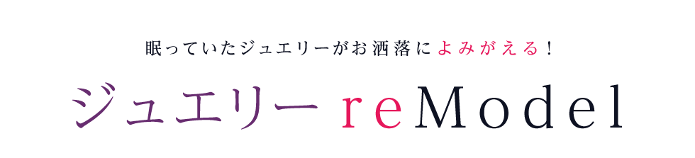 眠っていたジュエリーがお洒落によみがえる！　ジュエリーリモデル