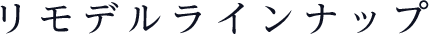 リモデルラインナップ