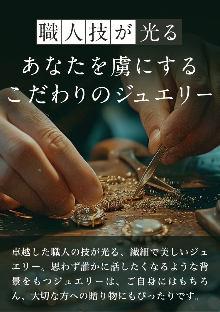 職人技が光る あなたを虜にするこだわりのジュエリー