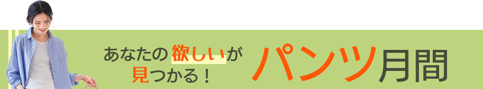 あなたの欲しいが見つかる！パンツ月間