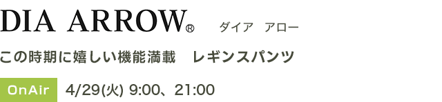 ダイア　アロー　この時期に嬉しい機能満載　レギンスパンツ　OnAir　4/29(火) 9:00、21:00
