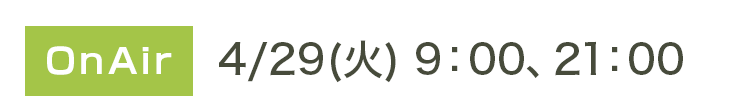 OnAir　4/29(火) 9:00、21:00