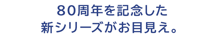 80周年を記念した新シリーズがお目見え。
