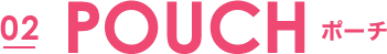 02 POUCH ポーチ