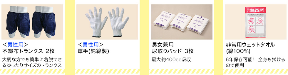 ＜男性用＞不織布トランクス 2枚、＜男性用＞軍手（純綿製）、男女兼用尿取りパッド 3枚、非常用ウェットタオル（綿100％）