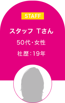 スタッフ Tさん　50代・女性 社歴：19年