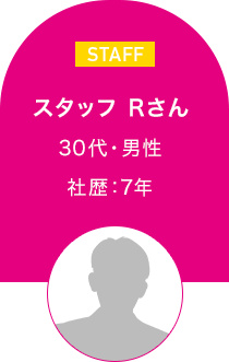 スタッフ Rさん　30代・男性 社歴7年